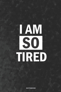 I AM SO TIRED Notebook: A 6x9 lined blank notebook gag gift funny journal for student men and women co-worker