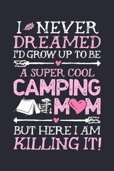 Paperback I Never Dreamed Id Grow Up To Be a Super Cool Camping Mom But Here I Am Killing It: Camping Lined Notebook, Journal, Organizer, Diary, Composition Not Book