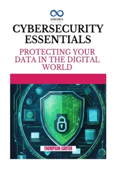 CYBERSECURITY ESSENTIALS: Protecting Your Data in the Digital World