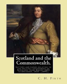 Paperback Scotland and the Commonwealth. Letters and papers relating to the military government of Scotland, from August 1651 to December, 1653 (1895). By: C. H Book