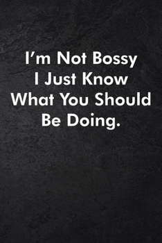 I'm Not Bossy I Just Know What You Should Be Doing.: Blank Lined Journal Coworker Notebook Sarcastic Joke, Humor Journal, Original Gag Gift (Funny ... ... Retirement, Secret Santa or Christmas