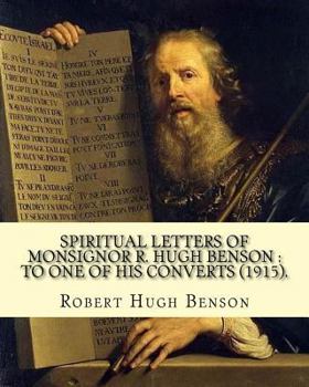 Paperback Spiritual letters of Monsignor R. Hugh Benson: to one of his converts (1915). By: Robert Hugh Benson: Robert Hugh Benson (18 November 1871 - 19 Octobe Book