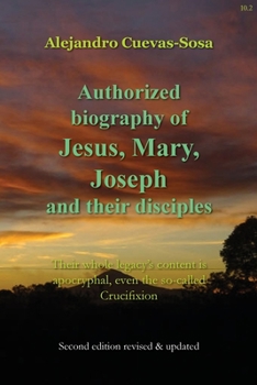 Paperback Authorized Biography of Jesus, Mary, Joseph and their Disciples 2nd Edition: Their whole legacy's content is apocryphal, even the so-called Crucifixio Book