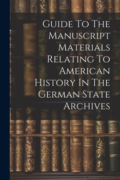 Paperback Guide To The Manuscript Materials Relating To American History In The German State Archives Book