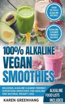 100% Alkaline Vegan Smoothies: Delicious, Alkaline Cleanse-Friendly Superfood Smoothies for Healing and Natural Weight Loss (1)