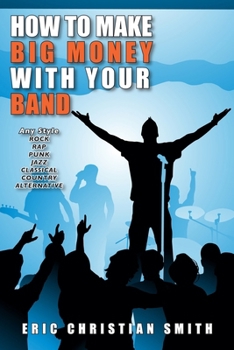 How To Make BIG MONEY with Your BAND - Any Style: Rock, Rap, Alternative, Punk, Jazz, Classical, or Country