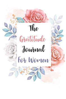 Paperback The Gratitude Journal For Women: 5 Minute Practice gratitude and Daily Reflection of Mindful Thankfulness with Gratitude and Motivational Daily Journa Book