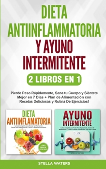 Dieta Antiinflamatoria y Ayuno Intermitente - 2 Libros En 1: Pierde Peso R�pidamente, Sana tu Cuerpo y Si�ntete Mejor en 7 D�as + Plan de Alimentaci�n y Rutina De Ejercicios! Anti-inflammatory Diet an