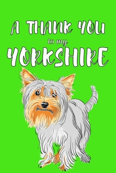 A Thank You To My Yorkshire: Perfect Gratitude Journal For All Dog Owner To Cultivate Happiness