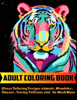 Adult Coloring Book: Big coloring book Stress Relieving Designs Animals, Mandalas, Flowers, Paisley Patterns And So Much More | Coloring Book For Adults