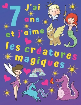 Paperback J'ai 7 ans et j'aime les créatures magiques: J'ai 7 ans et j'aime les créatures magiques. Idéal pour apprendre les couleurs et développer la motricité [French] Book