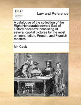 Paperback A catalogue of the collection of the Right Honourableedward Earl of Oxford deceas'd: consisting of several capital pictures by the most eminent Italia Book