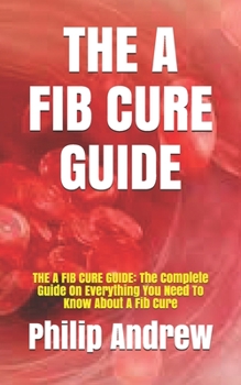 Paperback The a Fib Cure Guide: THE A FIB CURE GUIDE: The Complete Guide On Everything You Need To Know About A Fib Cure Book