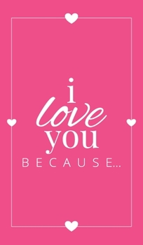 Hardcover I Love You Because: A Pink Hardbound Fill in the Blank Book for Girlfriend, Boyfriend, Husband, or Wife - Anniversary, Engagement, Wedding Book