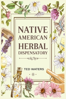 Paperback Native American Herbal Dispensatory: The Guide to Producing Medication for Common Disorders and Radiant Health (2022 for Beginners) Book