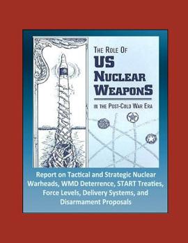 Paperback The Role of US Nuclear Weapons in the Post-Cold War Era - Report on Tactical and Strategic Nuclear Warheads, WMD Deterrence, START Treaties, Force Lev Book