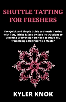 Paperback Shuttle Tatting for Freshers: The Quick and Simple Guide to Shuttle Tatting with Tips, Tricks & Step by Step Instructions to Learning Everything You Book