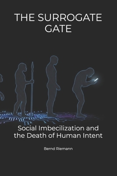 THE SURROGATE GATE: Social Imbecilization and the Death of Human Intent