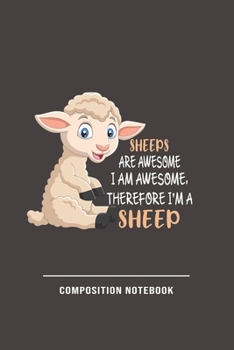 Sheeps Are Awesome I Am Awesome, Therefore Im A Sheep Composition Notebook: Funny Gift For Sheep Lovers And Everyone Who Love Animals- Notebook, ... Or Animals |Size 6" x 9" |110 Lined Pages...