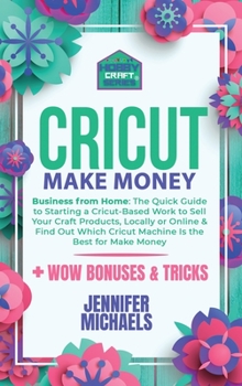 Hardcover Cricut Make Money: The Quick Guide to Starting a Cricut-Based Work to Sell Your Craft Products, Locally or Online and Find Out Which Cric Book