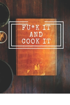 Fu*k It and Cook It : Cooking Notepad for Beginners and for Professional Chefs. Blank Recipes Book to Write in. Save and Organize Your Best Cooking Recipe, Old Recipes, Family Recipes in Journal, Plan