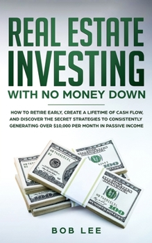Paperback Real Estate Investing with No Money Down: How to Retire Early, Create a Lifetime of Cash Flow, and Discover the Secret Strategies to Consistently Gene Book