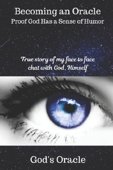 Becoming An Oracle Proof God Has A Sense Of Humor: A true story of my face to face chat with God, Himself