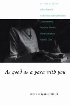 Paperback As Good as a Yarn with You: Letters Between Miles Franklin, Katharine Susannah Prichard, Jean Devanny, Marjory Barnard, Flora Eldershaw and Eleano Book
