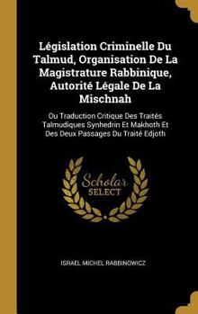 Hardcover Législation Criminelle Du Talmud, Organisation De La Magistrature Rabbinique, Autorité Légale De La Mischnah: Ou Traduction Critique Des Traités Talmu [French] Book