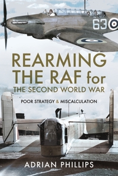 Hardcover Rearming the RAF for the Second World War: Poor Strategy and Miscalculation Book