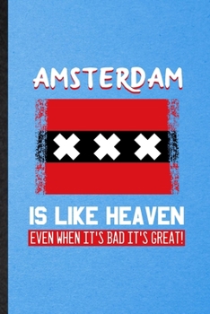 Amsterdam Is Like Heaven Even When It's Bad It's Great: Funny Blank Lined Holland Netherlands Tourist Notebook/ Journal, Graduation Appreciation ... Gag Gift, Fashionable Graphic 110 Pages