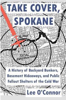 Paperback Take Cover, Spokane: A History of Backyard Bunkers, Basement Hideaways, and Public Fallout Shelters of the Cold War Book