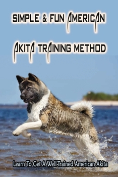 Paperback Simple & Fun American Akita Training Method: Learn To Get A Well-Trained American Akita: How And When To Treat Akita Book