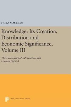 Hardcover Knowledge: Its Creation, Distribution and Economic Significance, Volume III: The Economics of Information and Human Capital Book