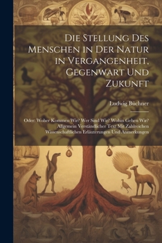 Paperback Die Stellung Des Menschen in Der Natur in Vergangenheit, Gegenwart Und Zukunft: Oder: Woher Kommen Wir? Wer Sind Wir? Wohin Gehen Wir? Allgemein Verst [German] Book