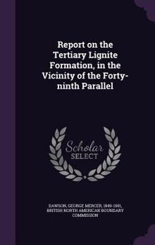 Hardcover Report on the Tertiary Lignite Formation, in the Vicinity of the Forty-ninth Parallel Book