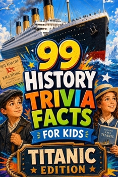 99 History Trivia Facts for Kids Titanic Edition: Learning Has Never Been So Much Fun (Fascinating Facts for Curious Kids)