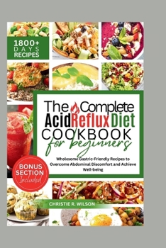 The Complete Acid Reflux Diet Cookbook: Wholesome Gastric-Friendly Recipes to Overcome Abdominal Discomfort and Achieve Well-being (Fabulous recipes)