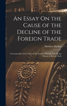 Hardcover An Essay On the Cause of the Decline of the Foreign Trade: Consequiently of the Value of the Lands of Britain, and On the Means to Restore Both Book