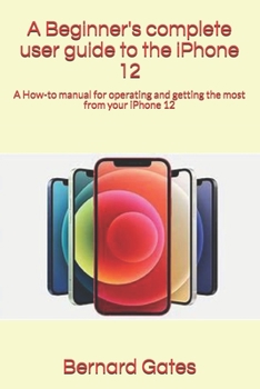 Paperback A Beginner's complete user guide to the iPhone 12: A How-to manual for operating and getting the most from your iPhone 12 Book