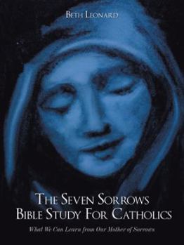 Paperback The Seven Sorrows Bible Study For Catholics: What We Can Learn from Our Mother of Sorrows Book