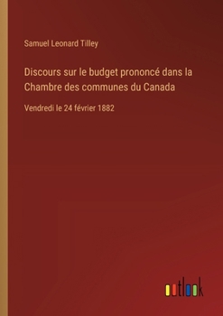 Discours sur le budget prononcé dans la Chambre des communes du Canada: Vendredi le 24 février 1882 (French Edition)