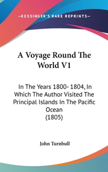 Hardcover A Voyage Round The World V1: In The Years 1800- 1804, In Which The Author Visited The Principal Islands In The Pacific Ocean (1805) Book