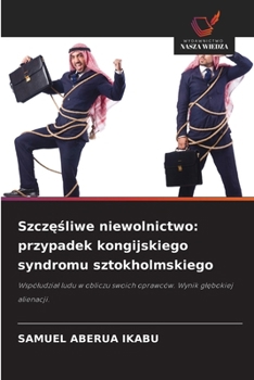 Szczesliwe niewolnictwo: przypadek kongijskiego syndromu sztokholmskiego (Polish Edition)