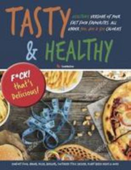 Tasty & Healthy: F*ck That's Delicious: Healthier Versions Of Your Fast Food Favourites: Comfort Food, Indian, Pizza, Burgers, Southern Style Chicken, ... & More. All Under 300, 400 & 500 Calories