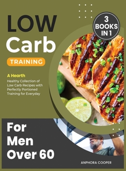 Low-Carb Training for Men Over 60 [3 in 1]: A Hearth Healthy Collection of Low Carb Recipes with Perfectly Portioned Training for Everyday