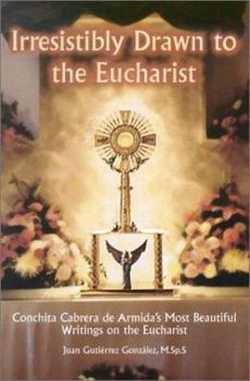 Paperback Irresistibly Drawn to the Eucharist: Conchita Cabrera de Armida's Most Beautiful Writings about the Eucharist Book
