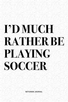 Paperback I'd Much Rather Be Playing Soccer: A 6x9 Inch Diary Notebook Journal With A Bold Text Font Slogan On A Matte Cover and 120 Blank Lined Pages Makes A G Book