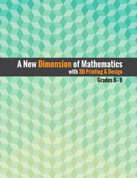 Paperback A New Dimension of Mathematics with 3D Printing & Design: Grades 6 - 8 Book