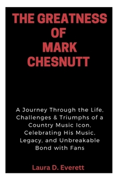 Paperback The Greatness of Mark Chesnutt: A Journey Through the Life, Challenges & Triumphs of a Country Music Icon, Celebrating His Music, Legacy, and Unbreaka Book